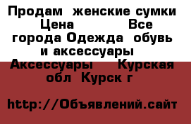 Продам  женские сумки › Цена ­ 1 000 - Все города Одежда, обувь и аксессуары » Аксессуары   . Курская обл.,Курск г.